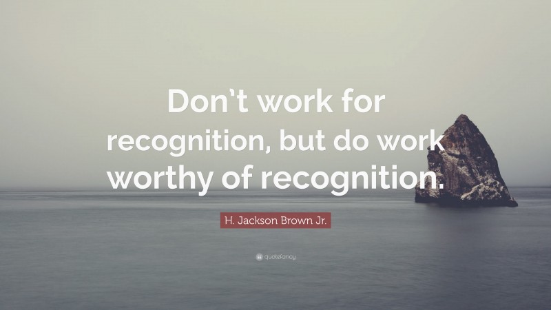 H. Jackson Brown Jr. Quote: “Don’t work for recognition, but do work ...