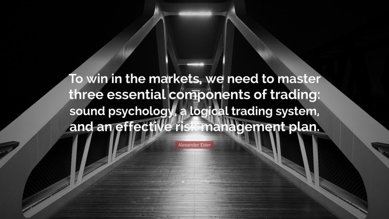 Alexander Elder Quote: “To win in the markets, we need to master three essential components of trading: sound psychology, a logical trading system, and an effective risk management plan.”