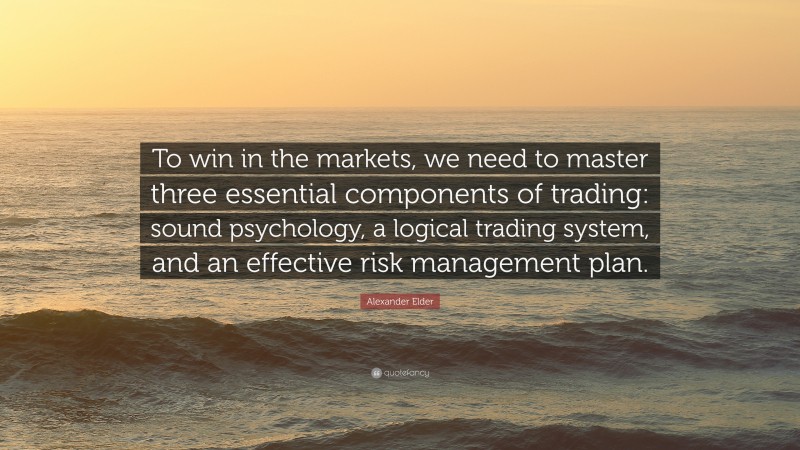 Alexander Elder Quote: “To win in the markets, we need to master three essential components of trading: sound psychology, a logical trading system, and an effective risk management plan.”