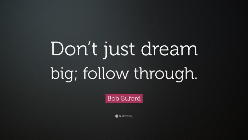 Bob Buford Quote: “Don’t just dream big; follow through.”