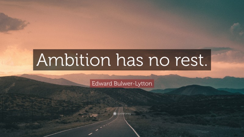 Edward Bulwer-Lytton Quote: “Ambition has no rest.”