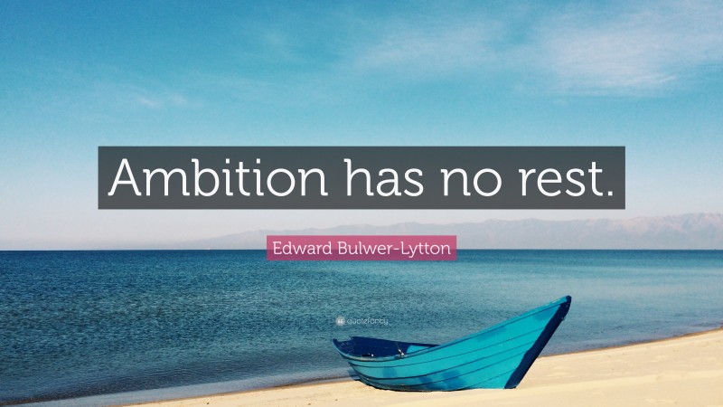 Edward Bulwer-Lytton Quote: “Ambition has no rest.”