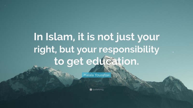 Malala Yousafzai Quote: “In Islam, it is not just your right, but your responsibility to get education.”