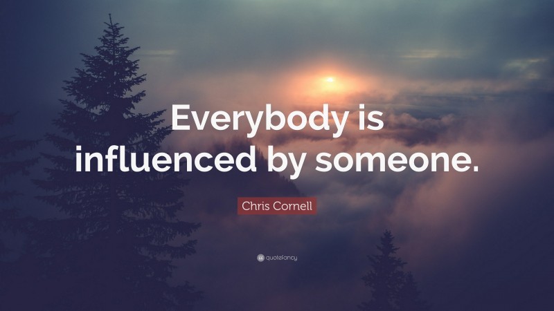 Chris Cornell Quote: “Everybody is influenced by someone.”
