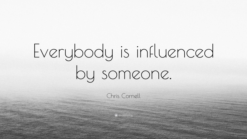 Chris Cornell Quote: “Everybody is influenced by someone.”