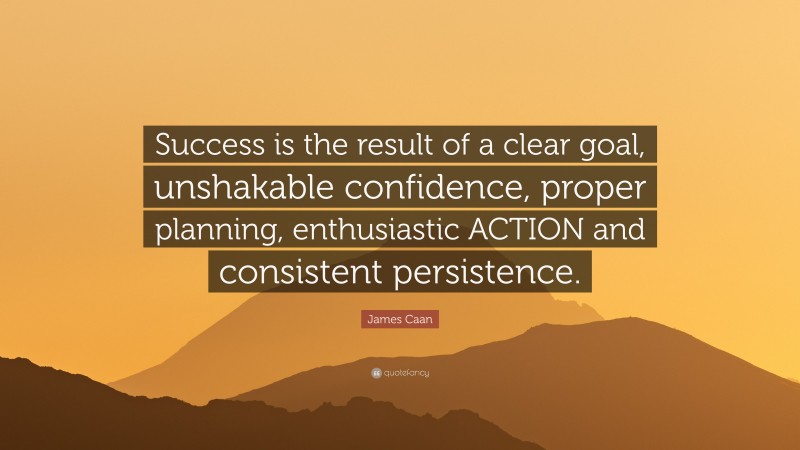 James Caan Quote: “Success is the result of a clear goal, unshakable confidence, proper planning, enthusiastic ACTION and consistent persistence.”