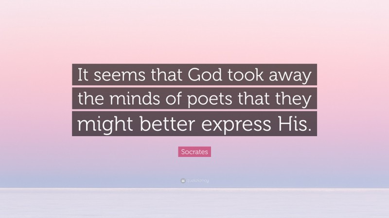 Socrates Quote: “It seems that God took away the minds of poets that they might better express His.”