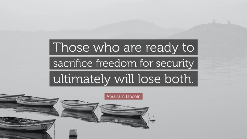 Abraham Lincoln Quote: “Those who are ready to sacrifice freedom for security ultimately will lose both.”