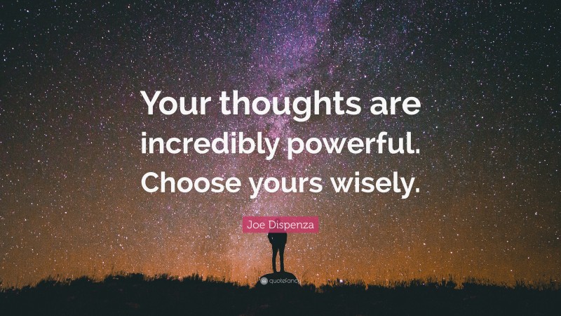 Joe Dispenza Quote: “Your thoughts are incredibly powerful. Choose yours wisely.”