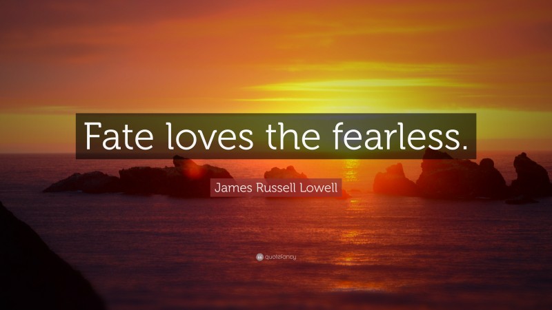 James Russell Lowell Quote: “Fate loves the fearless.”