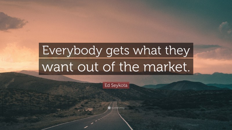 Ed Seykota Quote: “Everybody gets what they want out of the market.”