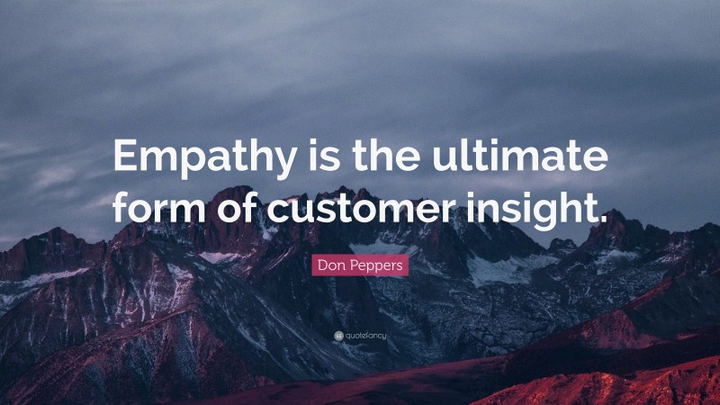 Don Peppers Quote: “Empathy is the ultimate form of customer insight.”