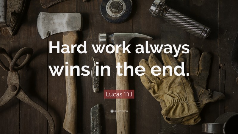 Lucas Till Quote: “Hard work always wins in the end.”