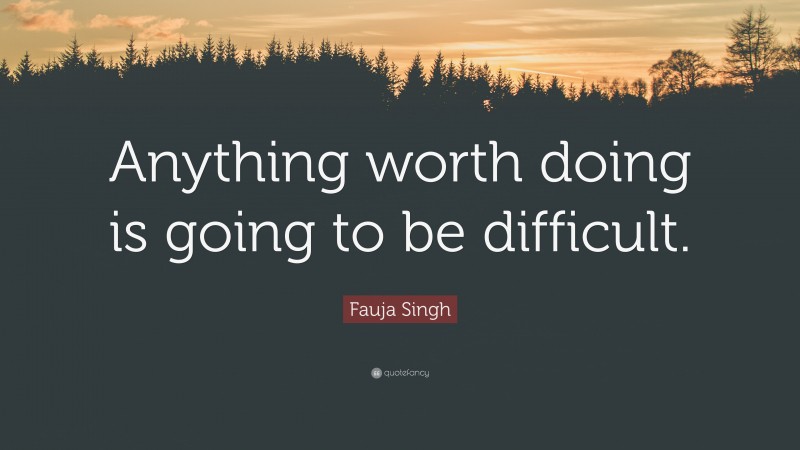 Fauja Singh Quote: “Anything worth doing is going to be difficult.”