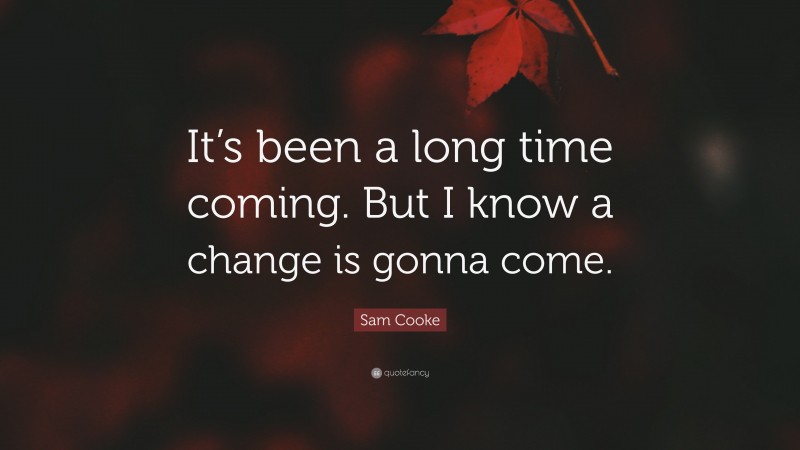 Sam Cooke Quote: “It’s been a long time coming. But I know a change is gonna come.”