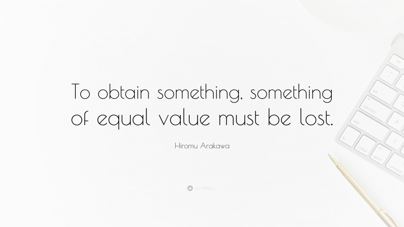 Hiromu Arakawa Quote: “To obtain something, something of equal value must be lost.”