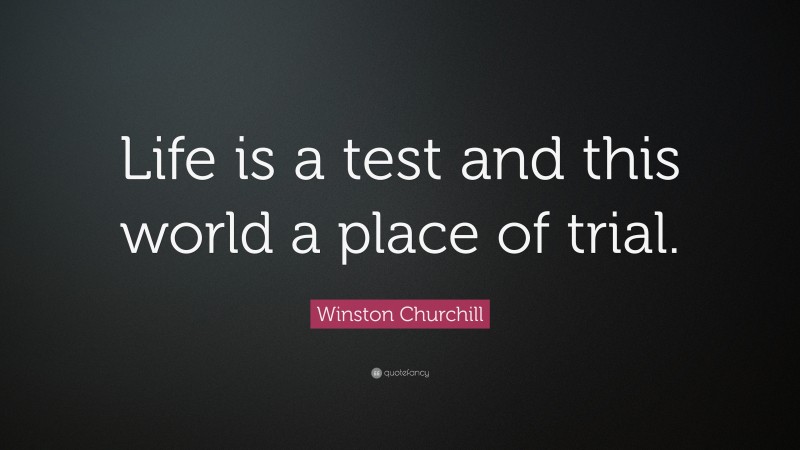 Winston Churchill Quote: “Life is a test and this world a place of trial.”