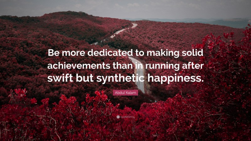 Abdul Kalam Quote: “Be more dedicated to making solid achievements than in running after swift but synthetic happiness.”