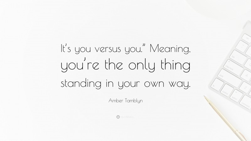 Amber Tamblyn Quote: “It’s you versus you.” Meaning, you’re the only thing standing in your own way.”