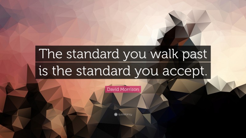 David Morrison Quote: “The standard you walk past is the standard you accept.”