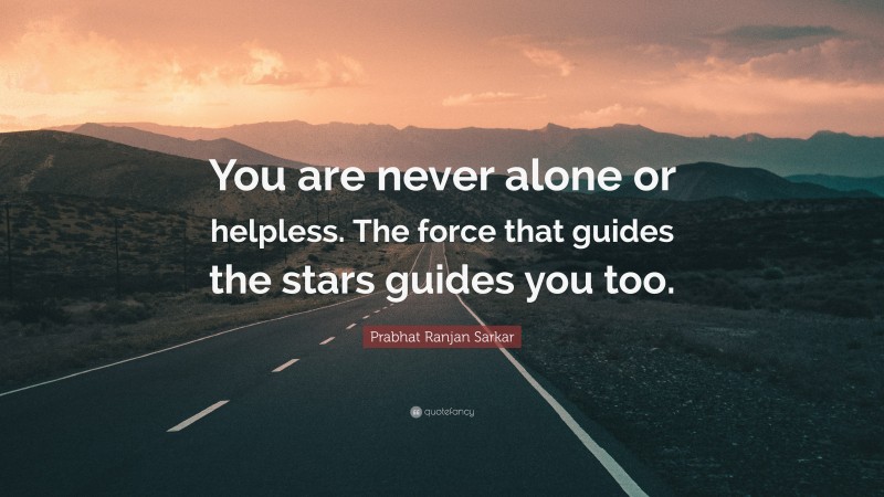 Prabhat Ranjan Sarkar Quote: “You are never alone or helpless. The force that guides the stars guides you too.”