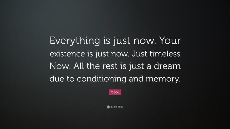 Mooji Quote: “Everything is just now. Your existence is just now. Just timeless Now. All the rest is just a dream due to conditioning and memory.”