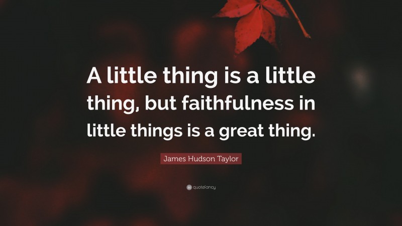 James Hudson Taylor Quote: “A little thing is a little thing, but faithfulness in little things is a great thing.”