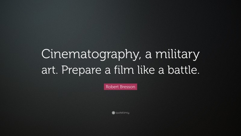 Robert Bresson Quote: “Cinematography, a military art. Prepare a film like a battle.”