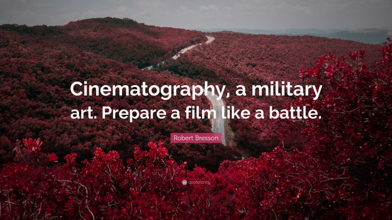 Robert Bresson Quote: “Cinematography, a military art. Prepare a film like a battle.”