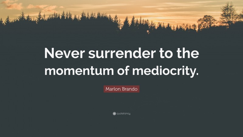 Marlon Brando Quote: “Never surrender to the momentum of mediocrity.”