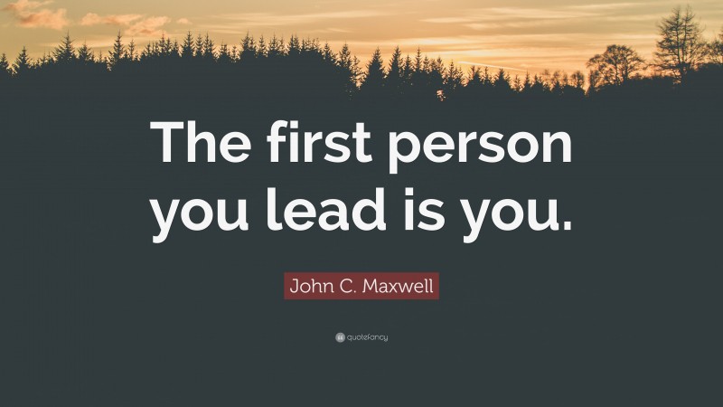 John C. Maxwell Quote: “The first person you lead is you.”