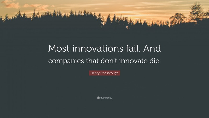 Henry Chesbrough Quote: “Most innovations fail. And companies that don’t innovate die.”