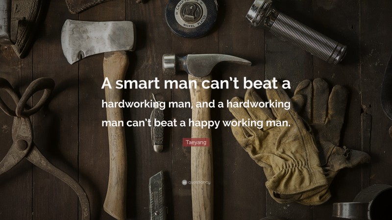 Taeyang Quote: “A smart man can’t beat a hardworking man, and a hardworking man can’t beat a happy working man.”