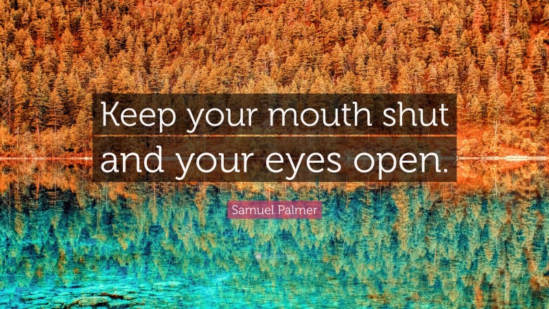 Samuel Palmer Quote: “Keep your mouth shut and your eyes open.”