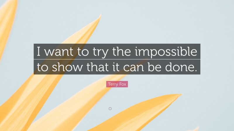 Terry Fox Quote: “I want to try the impossible to show that it can be done.”