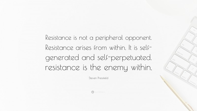 Steven Pressfield Quote: “Resistance is not a peripheral opponent. Resistance arises from within. It is self-generated and self-perpetuated. resistance is the enemy within.”