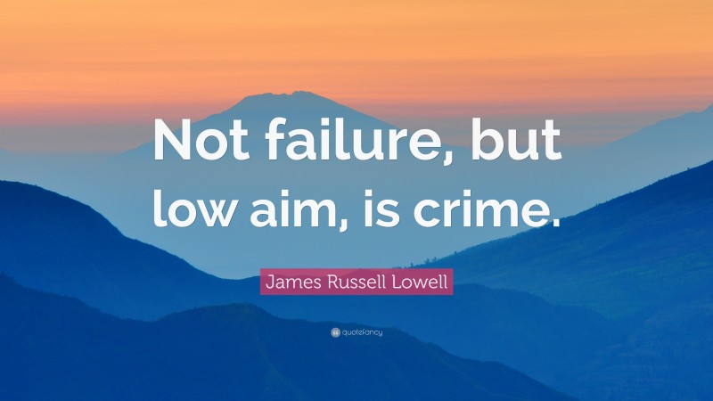 James Russell Lowell Quote: “Not failure, but low aim, is crime.”
