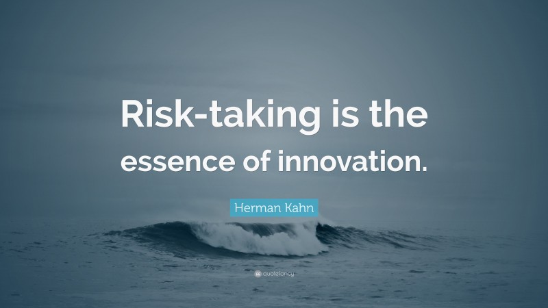Herman Kahn Quote: “Risk-taking is the essence of innovation.”