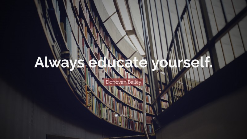 Donovan Bailey Quote: “Always educate yourself.”