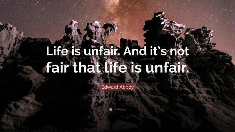 Edward Abbey Quote: “Life is unfair. And it’s not fair that life is unfair.”