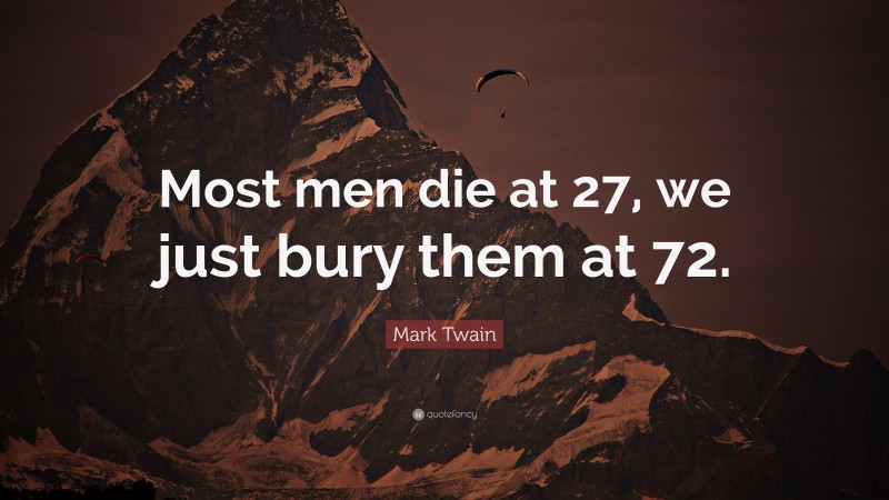 Mark Twain Quote: “Most men die at 27, we just bury them at 72.”