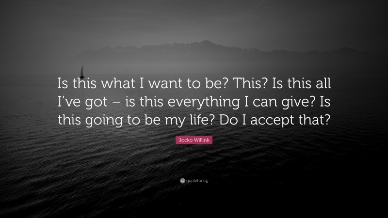 Jocko Willink Quote: “Is this what I want to be? This? Is this all I’ve got – is this everything I can give? Is this going to be my life? Do I accept that?”