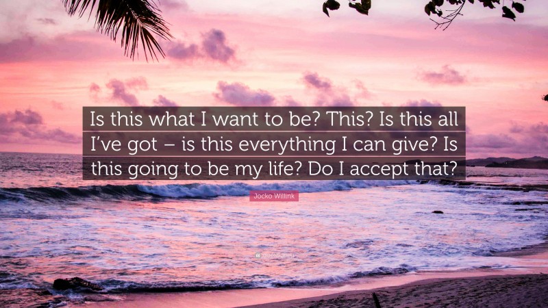 Jocko Willink Quote: “Is this what I want to be? This? Is this all I’ve got – is this everything I can give? Is this going to be my life? Do I accept that?”