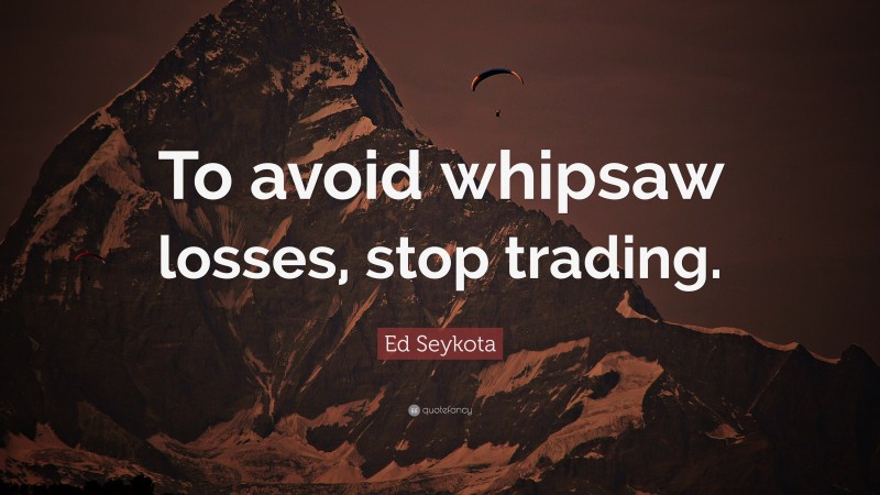 Ed Seykota Quote: “To avoid whipsaw losses, stop trading.”
