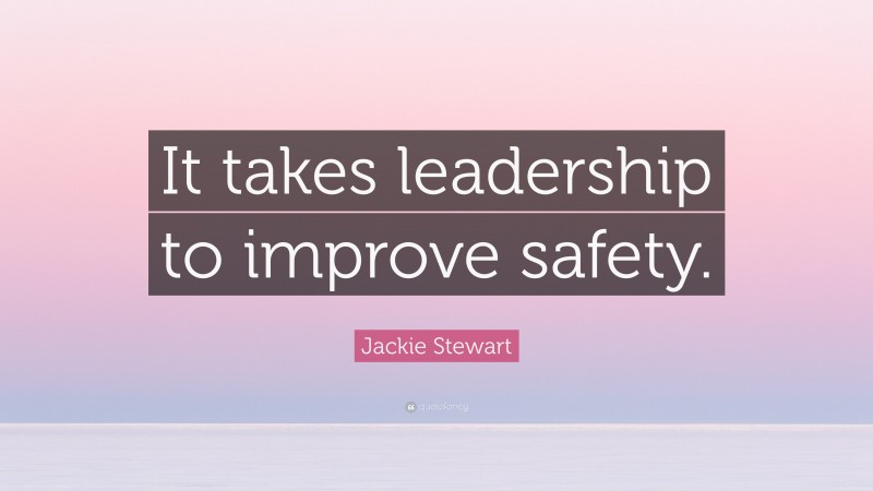 Jackie Stewart Quote: “It takes leadership to improve safety.”