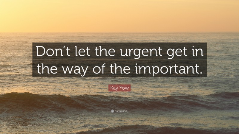 Kay Yow Quote: “Don’t let the urgent get in the way of the important.”
