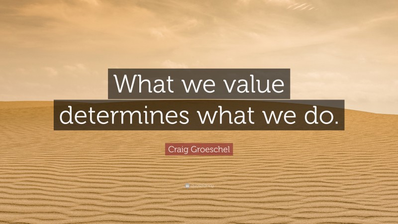 Craig Groeschel Quote: “What we value determines what we do.”