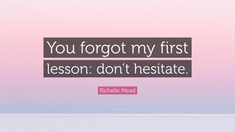 Richelle Mead Quote: “You forgot my first lesson: don’t hesitate.”