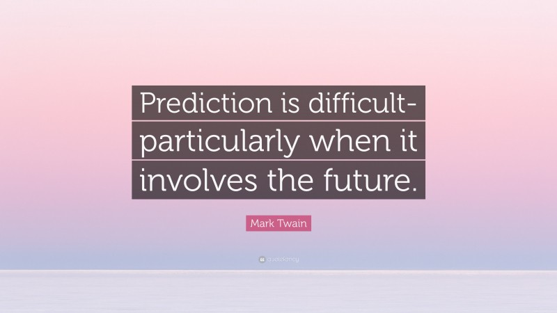 Mark Twain Quote: “Prediction is difficult- particularly when it involves the future.”