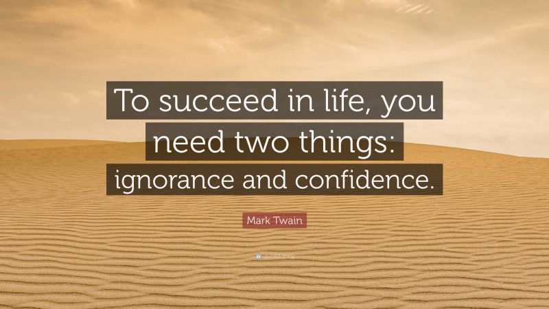 Mark Twain Quote: “To succeed in life, you need two things: ignorance and confidence.”